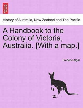 Kniha Handbook to the Colony of Victoria, Australia. [With a Map.] Frederic Algar