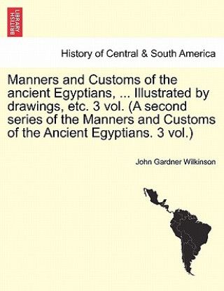 Carte Manners and Customs of the Ancient Egyptians, ... Illustrated by Drawings, Etc. 3 Vol. (a Second Series of the Manners and Customs of the Ancient Egyp Wilkinson