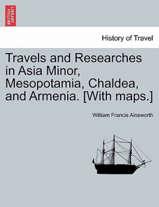 Carte Travels and Researches in Asia Minor, Mesopotamia, Chaldea, and Armenia. [With maps.] William Francis Ainsworth