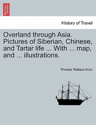 Buch Overland Through Asia. Pictures of Siberian, Chinese, and Tartar Life ... with ... Map, and ... Illustrations. Thomas Wallace Knox