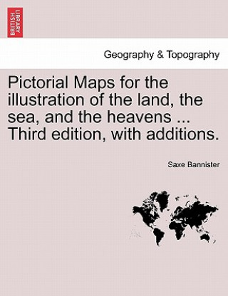 Knjiga Pictorial Maps for the Illustration of the Land, the Sea, and the Heavens ... Third Edition, with Additions. Saxe Bannister