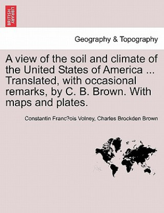 Book View of the Soil and Climate of the United States of America ... Translated, with Occasional Remarks, by C. B. Brown. with Maps and Plates. Charles Brockden Brown