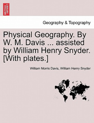 Kniha Physical Geography. by W. M. Davis ... Assisted by William Henry Snyder. [With Plates.] William Henry Snyder