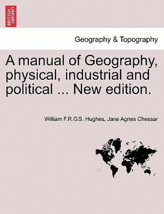 Könyv Manual of Geography, Physical, Industrial and Political ... New Edition. Jane Agnes Chessar