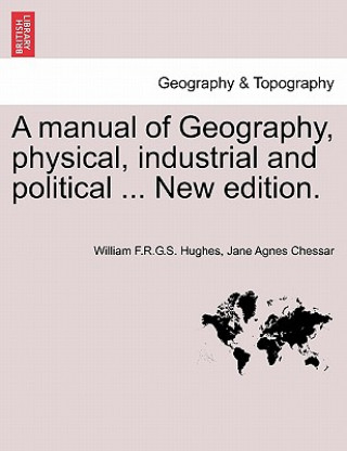 Kniha Manual of Geography, Physical, Industrial and Political ... New Edition. Jane Agnes Chessar