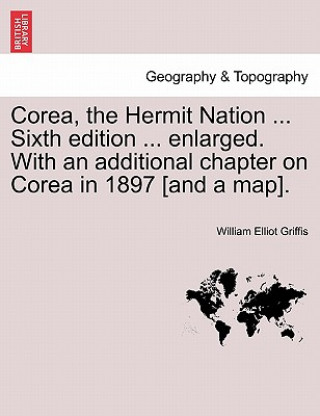 Carte Corea, the Hermit Nation ... Sixth edition ... enlarged. With an additional chapter on Corea in 1897 [and a map]. William Elliot Griffis