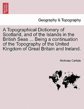 Kniha Topographical Dictionary of Scotland, and of the Islands in the British Seas ... Being a Continuation of the Topography of the United Kingdom of Great Nicholas Carlisle