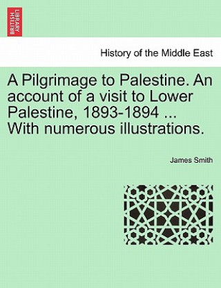 Książka Pilgrimage to Palestine. an Account of a Visit to Lower Palestine, 1893-1894 ... with Numerous Illustrations. Smith