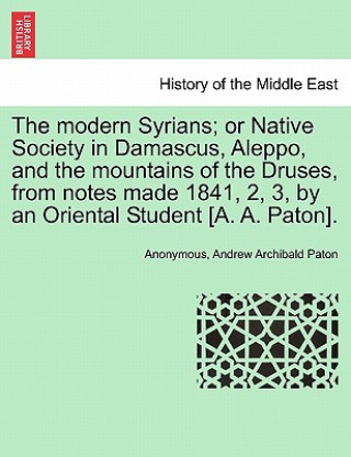 Carte Modern Syrians; Or Native Society in Damascus, Aleppo, and the Mountains of the Druses, from Notes Made 1841, 2, 3, by an Oriental Student [A. A. Pato Andrew Archibald Paton