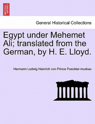 Kniha Egypt Under Mehemet Ali; Translated from the German, by H. E. Lloyd. Vol. I. Hermann Ludwig Heinrich Pueckler-Muskau