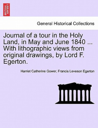 Βιβλίο Journal of a Tour in the Holy Land, in May and June 1840 ... with Lithographic Views from Original Drawings, by Lord F. Egerton. Francis Leveson Egerton