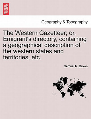 Carte Western Gazetteer; Or, Emigrant's Directory, Containing a Geographical Description of the Western States and Territories, Etc. Samuel R Brown