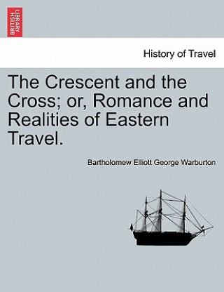 Knjiga Crescent and the Cross; Or, Romance and Realities of Eastern Travel. Bartholomew Elliott George Warburton