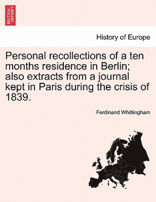 Книга Personal Recollections of a Ten Months Residence in Berlin; Also Extracts from a Journal Kept in Paris During the Crisis of 1839. Ferdinand Whittingham