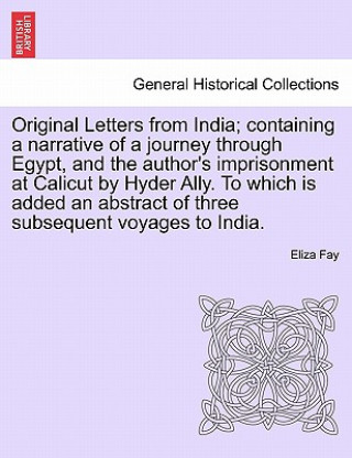 Kniha Original Letters from India; Containing a Narrative of a Journey Through Egypt, and the Author's Imprisonment at Calicut by Hyder Ally. to Which Is Ad Eliza Fay