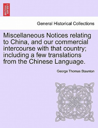 Книга Miscellaneous Notices Relating to China, and Our Commercial Intercourse with That Country; Including a Few Translations from the Chinese Language. Par Sir George Thomas Staunton