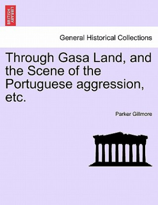 Kniha Through Gasa Land, and the Scene of the Portuguese Aggression, Etc. Parker Gillmore