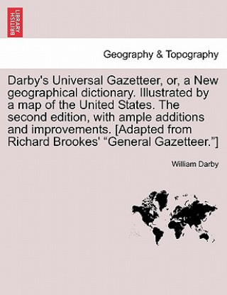 Könyv Darby's Universal Gazetteer, Or, a New Geographical Dictionary. Illustrated by a Map of the United States. the Second Edition, with Ample Additions an William Darby