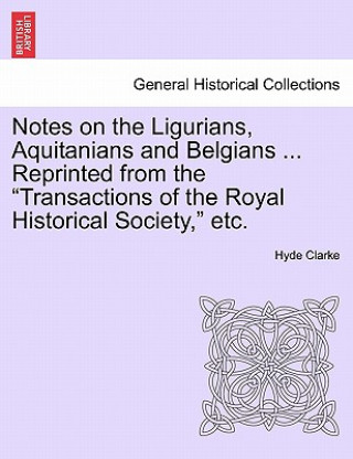 Kniha Notes on the Ligurians, Aquitanians and Belgians ... Reprinted from the Transactions of the Royal Historical Society, Etc. Hyde Clarke