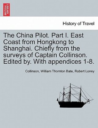 Kniha China Pilot. Part I. East Coast from Hongkong to Shanghai. Chiefly from the Surveys of Captain Collinson. Edited By. with Appendices 1-8. Robert Loney