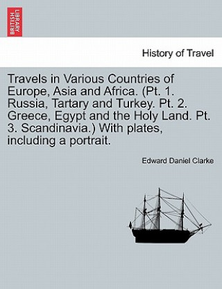 Kniha Travels in Various Countries of Europe, Asia and Africa. (PT. 1. Russia, Tartary and Turkey. PT. 2. Greece, Egypt and the Holy Land. PT. 3. Scandinavi Edward Daniel Clarke