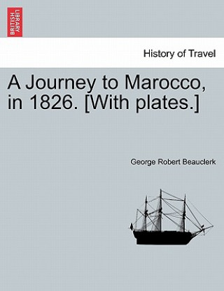 Carte Journey to Marocco, in 1826. [With Plates.] George Robert Beauclerk