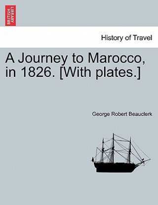 Könyv Journey to Marocco, in 1826. [With Plates.] George Robert Beauclerk