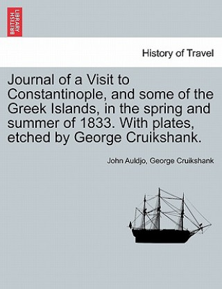 Kniha Journal of a Visit to Constantinople, and Some of the Greek Islands, in the Spring and Summer of 1833. with Plates, Etched by George Cruikshank. George Cruikshank