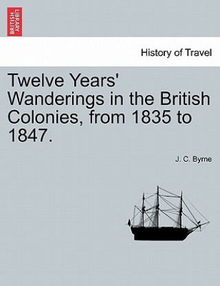 Książka Twelve Years' Wanderings in the British Colonies, from 1835 to 1847. J C Byrne