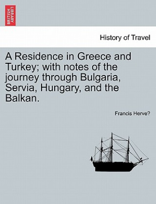 Carte Residence in Greece and Turkey; with notes of the journey through Bulgaria, Servia, Hungary, and the Balkan. Francis Herve