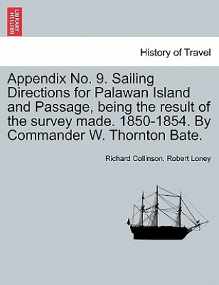 Kniha Appendix No. 9. Sailing Directions for Palawan Island and Passage, Being the Result of the Survey Made. 1850-1854. by Commander W. Thornton Bate. Robert Loney