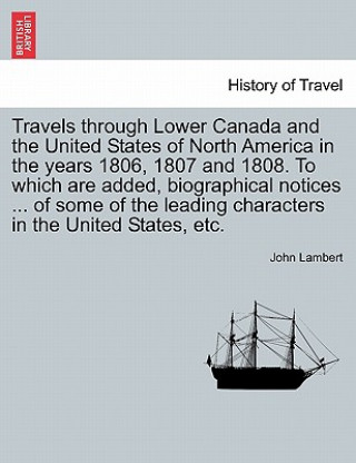 Knjiga Travels Through Lower Canada and the United States of North America in the Years 1806, 1807 and 1808. to Which Are Added, Biographical Notices ... of John Lambert