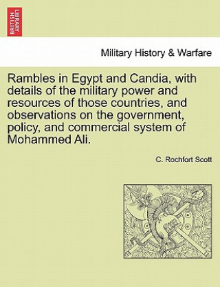 Kniha Rambles in Egypt and Candia, with details of the military power and resources of those countries, and observations on the government, policy, and comm C Rochfort Scott