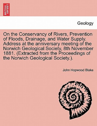 Knjiga On the Conservancy of Rivers, Prevention of Floods, Drainage, and Water Supply. Address at the Anniversary Meeting of the Norwich Geological Society, John Hopwood Blake