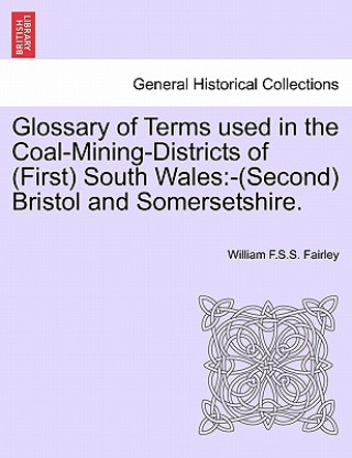 Kniha Glossary of Terms Used in the Coal-Mining-Districts of (First) South Wales William F S S Fairley