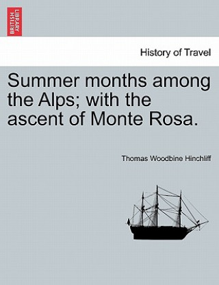 Книга Summer Months Among the Alps; With the Ascent of Monte Rosa. Thomas Woodbine Hinchliff