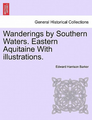 Kniha Wanderings by Southern Waters. Eastern Aquitaine with Illustrations. Edward Harrison Barker