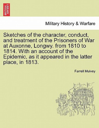 Kniha Sketches of the Character, Conduct, and Treatment of the Prisoners of War at Auxonne, Longwy. from 1810 to 1814. with an Account of the Epidemic, as I Farrell Mulvey