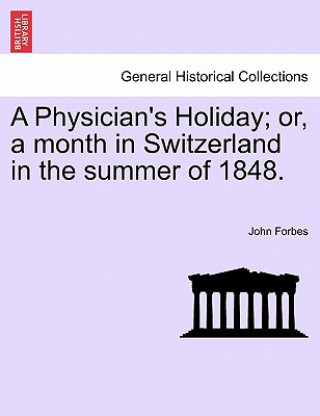 Carte Physician's Holiday; Or, a Month in Switzerland in the Summer of 1848. John Forbes