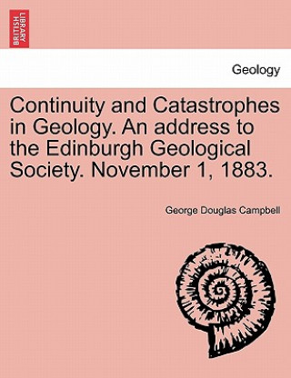 Книга Continuity and Catastrophes in Geology. an Address to the Edinburgh Geological Society. November 1, 1883. George Douglas Campbell