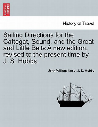 Book Sailing Directions for the Cattegat, Sound, and the Great and Little Belts a New Edition, Revised to the Present Time by J. S. Hobbs. J S Hobbs