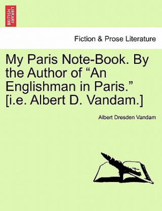 Könyv My Paris Note-Book. by the Author of "An Englishman in Paris." [I.E. Albert D. Vandam.] Albert Dresden Vandam