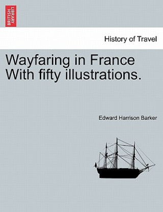 Книга Wayfaring in France with Fifty Illustrations. Edward Harrison Barker