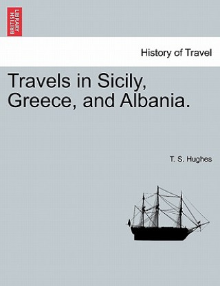 Kniha Travels in Sicily, Greece, and Albania. Vol. I. Second Edition. T S Hughes