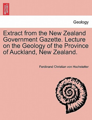 Livre Extract from the New Zealand Government Gazette. Lecture on the Geology of the Province of Auckland, New Zealand. Ferdinand Christian Von Hochstetter