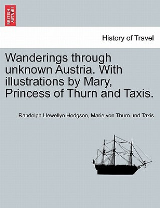 Könyv Wanderings Through Unknown Austria. with Illustrations by Mary, Princess of Thurn and Taxis. Marie Von Thurn Und Taxis