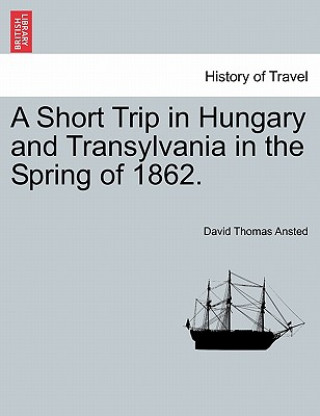 Buch Short Trip in Hungary and Transylvania in the Spring of 1862. David Thomas Ansted