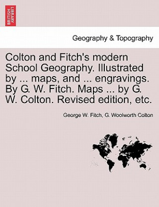 Book Colton and Fitch's Modern School Geography. Illustrated by ... Maps, and ... Engravings. by G. W. Fitch. Maps ... by G. W. Colton. Revised Edition, Et G Woolworth Colton