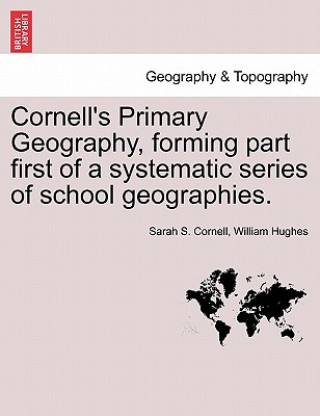 Книга Cornell's Primary Geography, Forming Part First of a Systematic Series of School Geographies. William Hughes