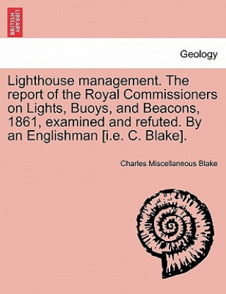 Carte Lighthouse Management. the Report of the Royal Commissioners on Lights, Buoys, and Beacons, 1861, Examined and Refuted. by an Englishman [I.E. C. Blak Charles Miscellaneous Blake